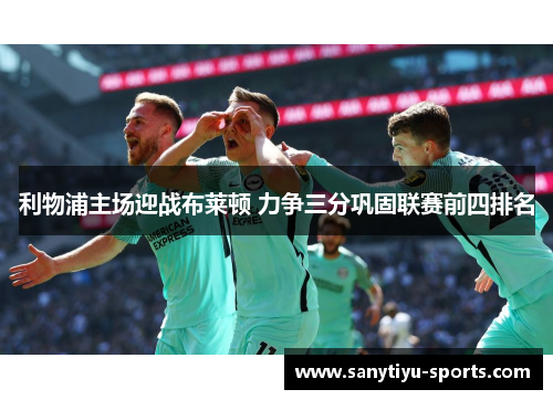 利物浦主场迎战布莱顿 力争三分巩固联赛前四排名