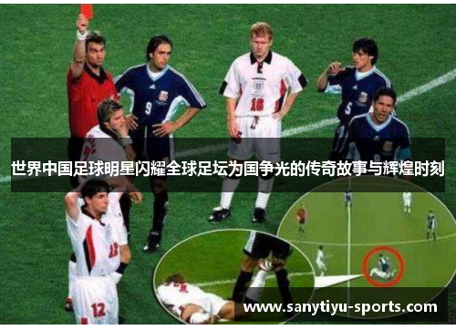 世界中国足球明星闪耀全球足坛为国争光的传奇故事与辉煌时刻