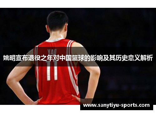 姚明宣布退役之年对中国篮球的影响及其历史意义解析