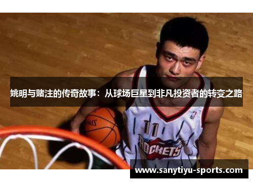 姚明与赌注的传奇故事：从球场巨星到非凡投资者的转变之路