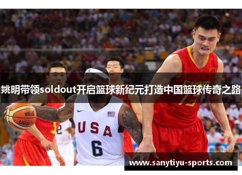 姚明带领soldout开启篮球新纪元打造中国篮球传奇之路