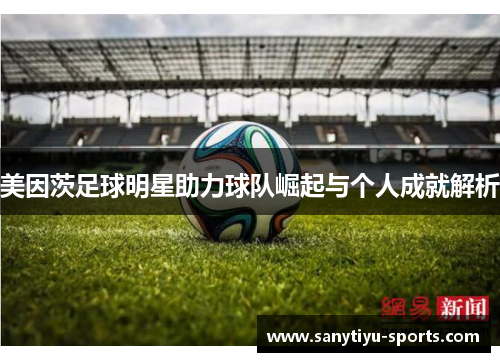 美因茨足球明星助力球队崛起与个人成就解析
