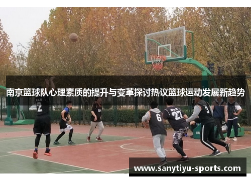 南京篮球队心理素质的提升与变革探讨热议篮球运动发展新趋势