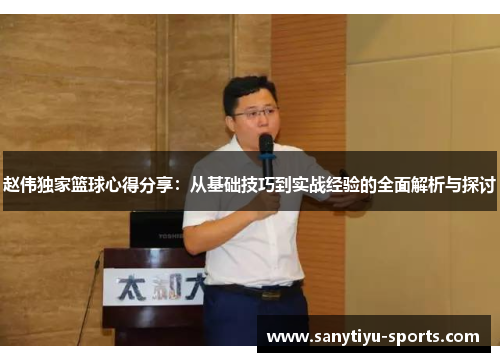 赵伟独家篮球心得分享：从基础技巧到实战经验的全面解析与探讨