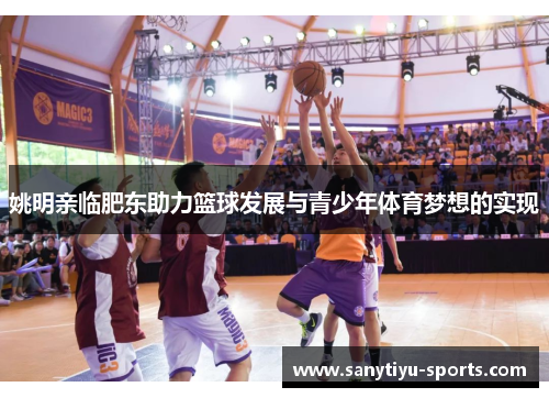 姚明亲临肥东助力篮球发展与青少年体育梦想的实现