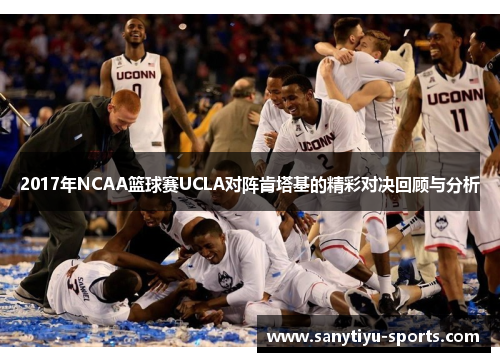 2017年NCAA篮球赛UCLA对阵肯塔基的精彩对决回顾与分析