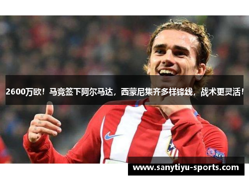 2600万欧！马竞签下阿尔马达，西蒙尼集齐多样锋线，战术更灵活！