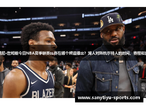布朗尼·詹姆斯今日NBA夏季联赛比赛在哪个频道播出？湖人对阵凯尔特人的时间、赛程和直播