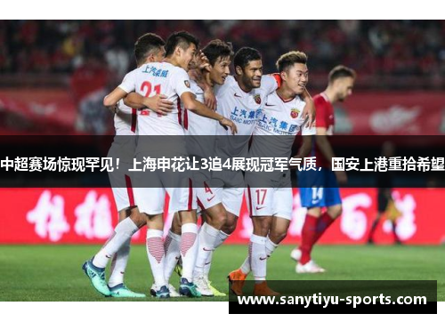 中超赛场惊现罕见！上海申花让3追4展现冠军气质，国安上港重拾希望
