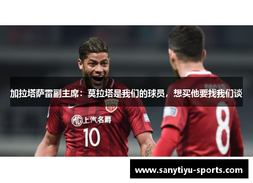 加拉塔萨雷副主席：莫拉塔是我们的球员，想买他要找我们谈