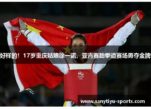 好样的！17岁重庆姑娘徐一诺，亚青赛跆拳道赛场勇夺金牌
